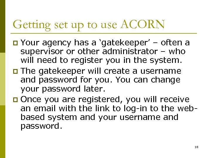 Getting set up to use ACORN Your agency has a ‘gatekeeper’ – often a