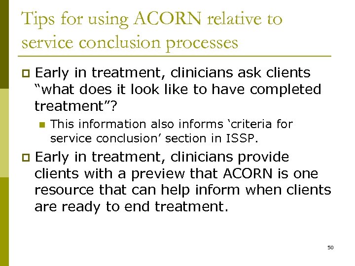 Tips for using ACORN relative to service conclusion processes p Early in treatment, clinicians