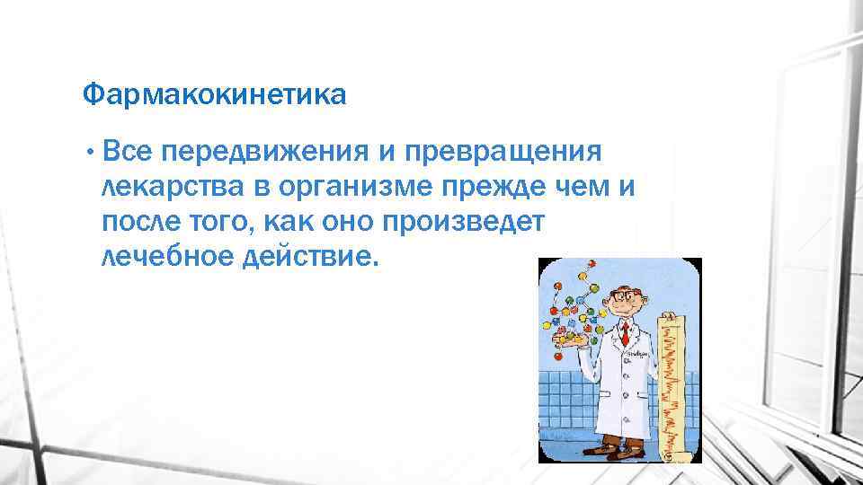 Фармакокинетика • Все передвижения и превращения лекарства в организме прежде чем и после того,