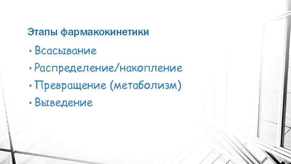 Этапы фармакокинетики • Всасывание • Распределение/накопление • Превращение • Выведение (метаболизм) 