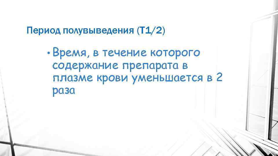 Период полувыведения (Т 1/2) • Время, в течение которого содержание препарата в плазме крови