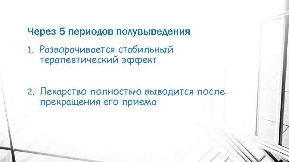 Через 5 периодов полувыведения 1. Разворачивается стабильный терапевтический эффект 2. Лекарство полностью выводится после