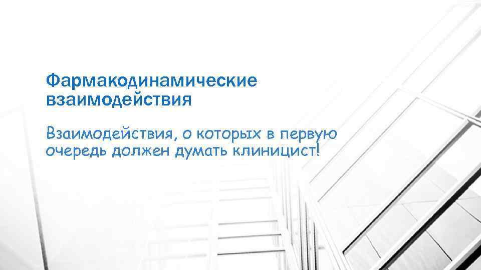 Фармакодинамические взаимодействия Взаимодействия, о которых в первую очередь должен думать клиницист! 