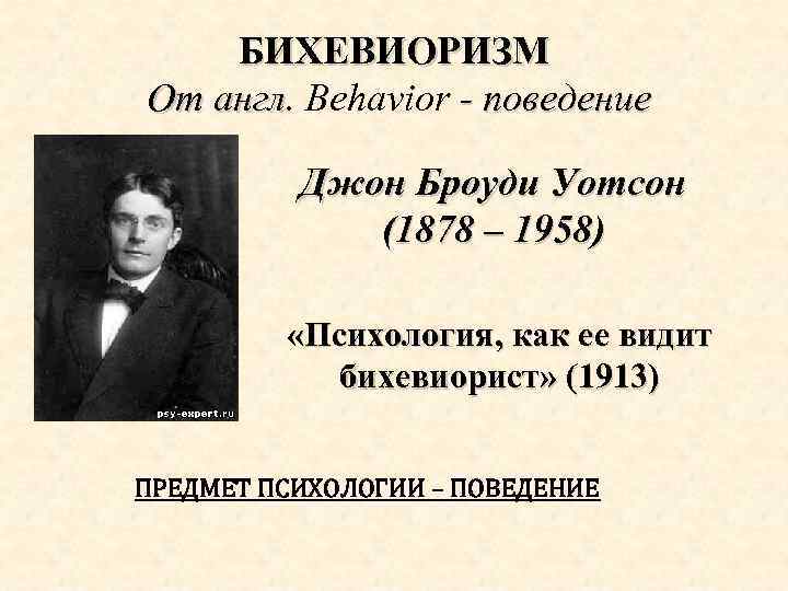 БИХЕВИОРИЗМ От англ. Behavior - поведение англ Джон Броуди Уотсон (1878 – 1958) «Психология,