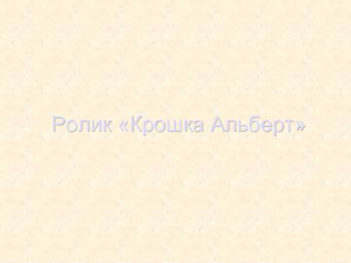 Ролик «Крошка Альберт» 