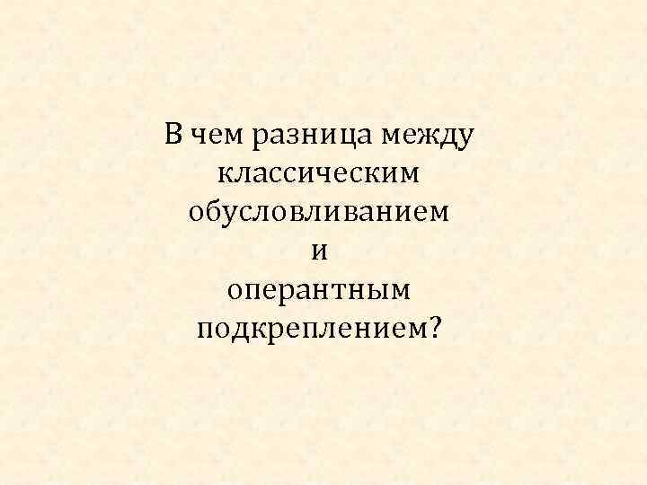 В чем разница между классическим обусловливанием и оперантным подкреплением? 