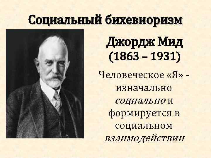 Социальный бихевиоризм Джордж Мид (1863 – 1931) Человеческое «Я» изначально социально и формируется в