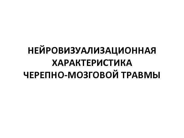 НЕЙРОВИЗУАЛИЗАЦИОННАЯ ХАРАКТЕРИСТИКА ЧЕРЕПНО-МОЗГОВОЙ ТРАВМЫ 