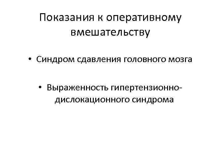 Показания к оперативному вмешательству • Синдром сдавления головного мозга • Выраженность гипертензионнодислокационного синдрома 