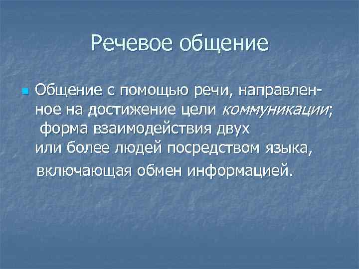 Речевое общение Общение с помощью речи, направленное на достижение цели коммуникации; форма взаимодействия двух