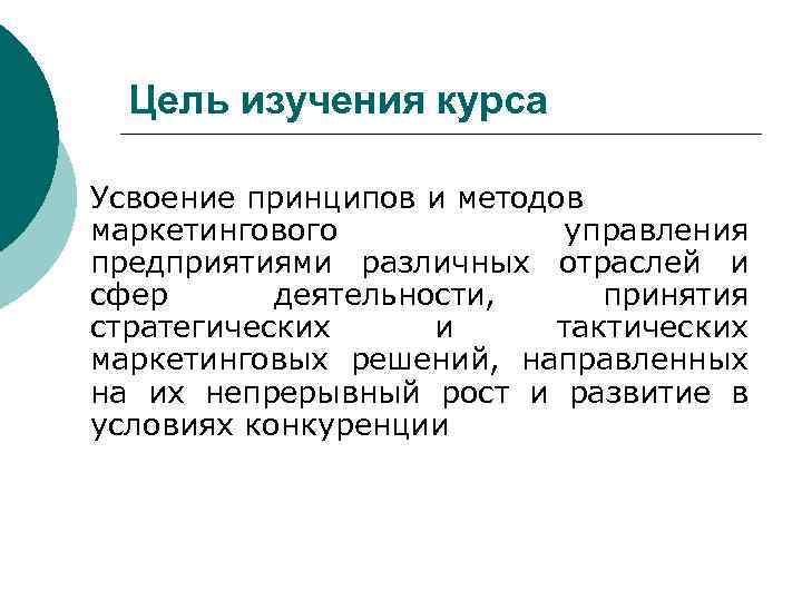 Цель изучения курса Усвоение принципов и методов маркетингового управления предприятиями различных отраслей и сфер