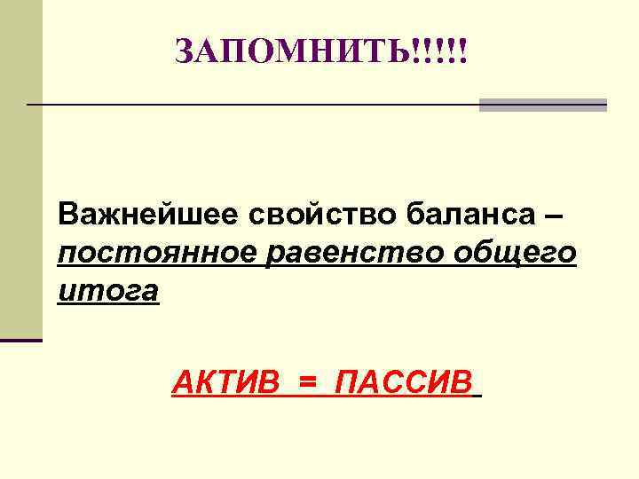 ЗАПОМНИТЬ!!!!! Важнейшее свойство баланса – постоянное равенство общего итога АКТИВ = ПАССИВ 