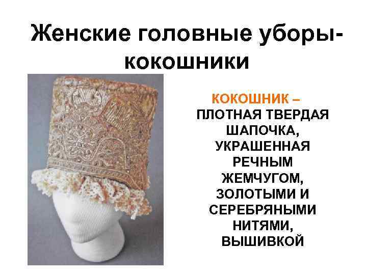 Женские головные уборыкокошники КОКОШНИК – ПЛОТНАЯ ТВЕРДАЯ ШАПОЧКА, УКРАШЕННАЯ РЕЧНЫМ ЖЕМЧУГОМ, ЗОЛОТЫМИ И СЕРЕБРЯНЫМИ