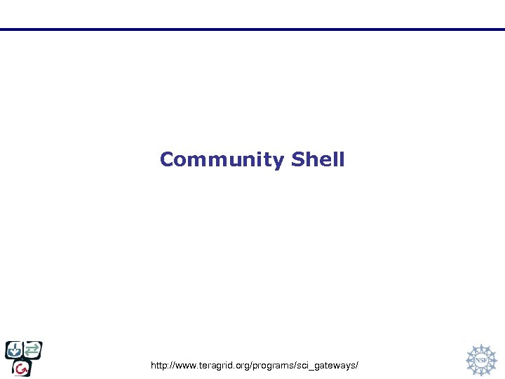 Community Shell http: //www. teragrid. org/programs/sci_gateways/ 