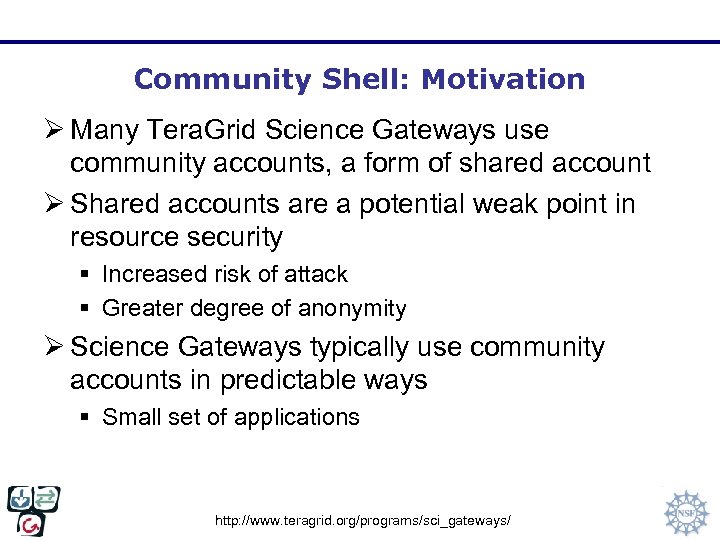 Community Shell: Motivation Ø Many Tera. Grid Science Gateways use community accounts, a form