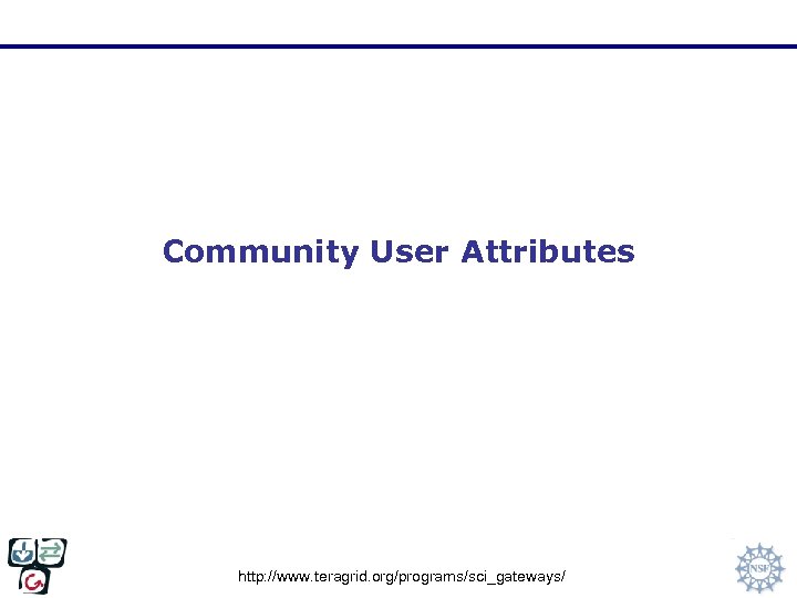 Community User Attributes http: //www. teragrid. org/programs/sci_gateways/ 