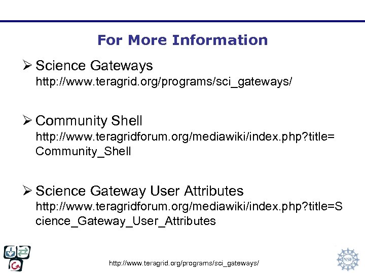 For More Information Ø Science Gateways http: //www. teragrid. org/programs/sci_gateways/ Ø Community Shell http: