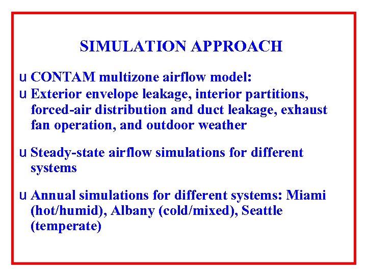 SIMULATION APPROACH u CONTAM multizone airflow model: u Exterior envelope leakage, interior partitions, forced-air