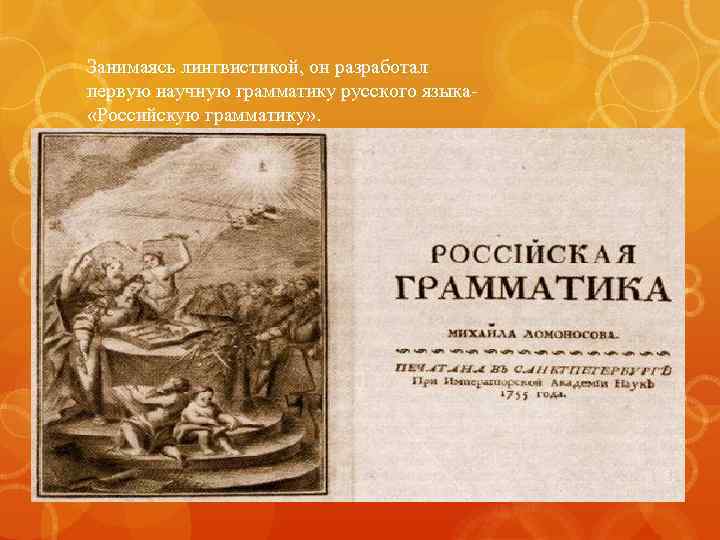 Занимаясь лингвистикой, он разработал первую научную грамматику русского языка «Российскую грамматику» . 