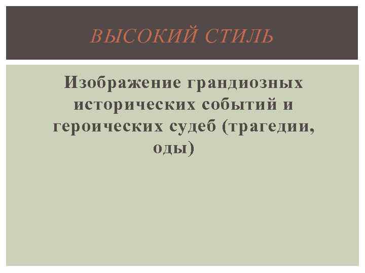 ВЫСОКИЙ СТИЛЬ Изображение грандиозных исторических событий и героических судеб (трагедии, оды) 