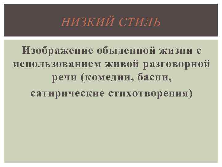 НИЗКИЙ СТИЛЬ Изображение обыденной жизни с использованием живой разговорной речи (комедии, басни, сатирические стихотворения)