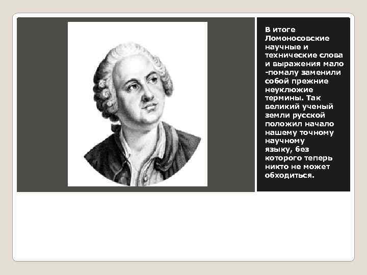 В итоге Ломоносовские научные и технические слова и выражения мало -помалу заменили собой прежние