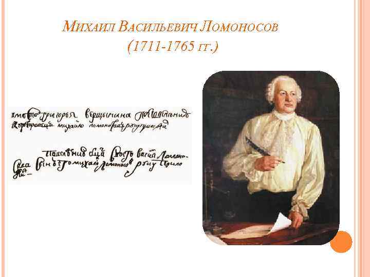 МИХАИЛ ВАСИЛЬЕВИЧ ЛОМОНОСОВ (1711 -1765 ГГ. ) 