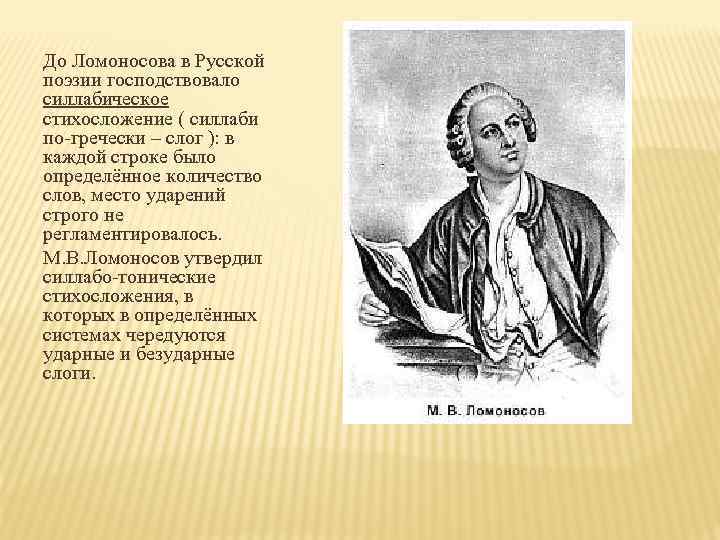 До Ломоносова в Русской поэзии господствовало силлабическое стихосложение ( силлаби по-гречески – слог ):