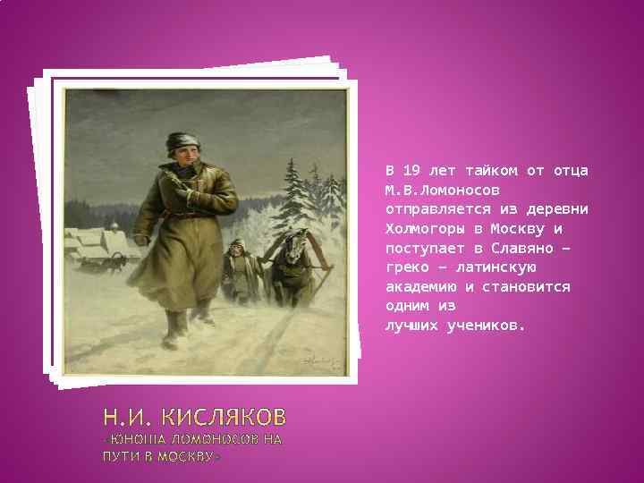 В 19 лет тайком от отца М. В. Ломоносов отправляется из деревни Холмогоры в