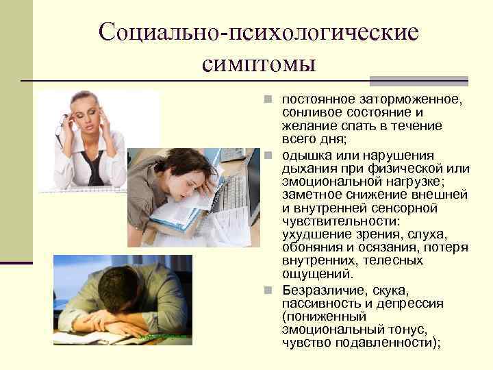Социально-психологические симптомы n постоянное заторможенное, сонливое состояние и желание спать в течение всего дня;