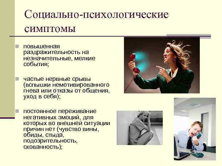 Социально-психологические симптомы n повышенная раздражительность на незначительные, мелкие события; n частые нервные срывы (вспышки