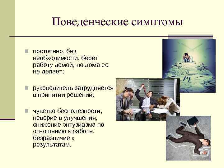 Поведенческие симптомы n постоянно, без необходимости, берет работу домой, но дома ее не делает;