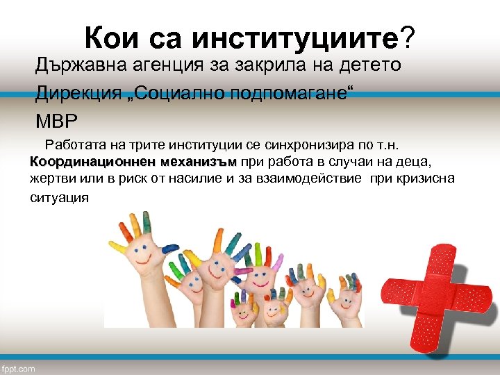 Кои са институциите? Държавна агенция за закрила на детето Дирекция „Социално подпомагане“ МВР Работата