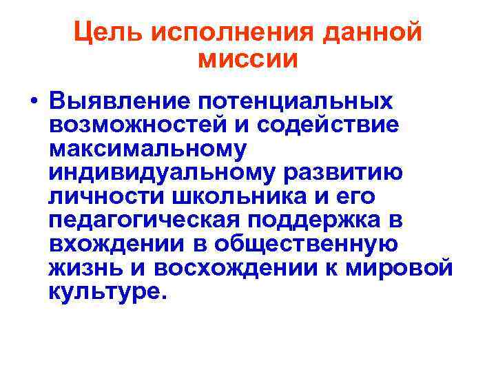 Цель исполнения данной миссии • Выявление потенциальных возможностей и содействие максимальному индивидуальному развитию личности