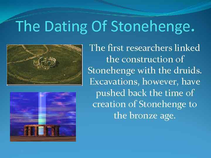 The Dating Of Stonehenge. The first researchers linked the construction of Stonehenge with the