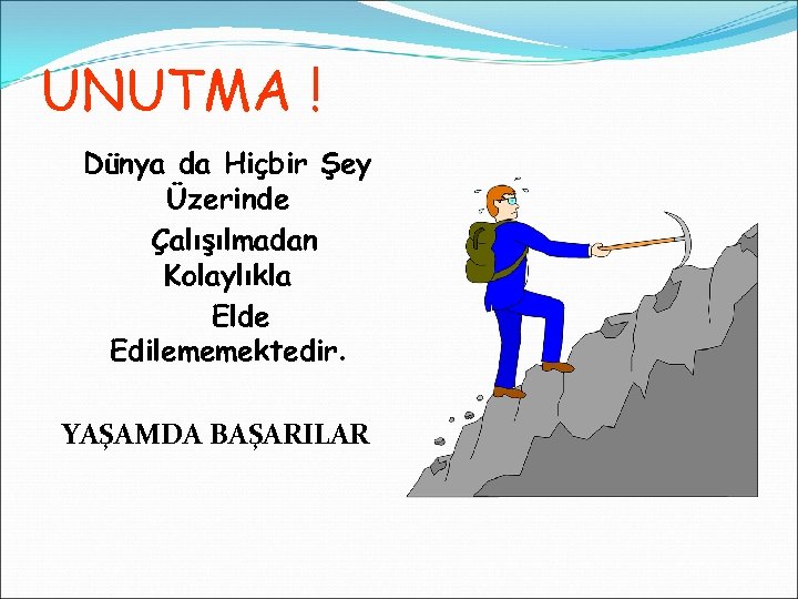 UNUTMA ! Dünya da Hiçbir Şey Üzerinde Çalışılmadan Kolaylıkla Elde Edilememektedir. YAŞAMDA BAŞARILAR 