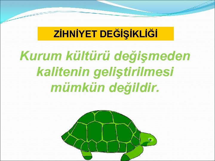 ZİHNİYET DEĞİŞİKLİĞİ Kurum kültürü değişmeden kalitenin geliştirilmesi mümkün değildir. 