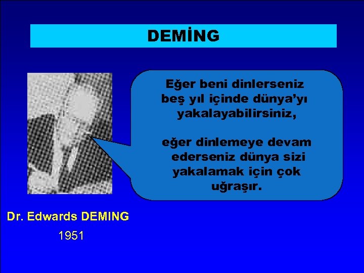 DEMİNG Eğer beni dinlerseniz beş yıl içinde dünya’yı yakalayabilirsiniz, eğer dinlemeye devam ederseniz dünya