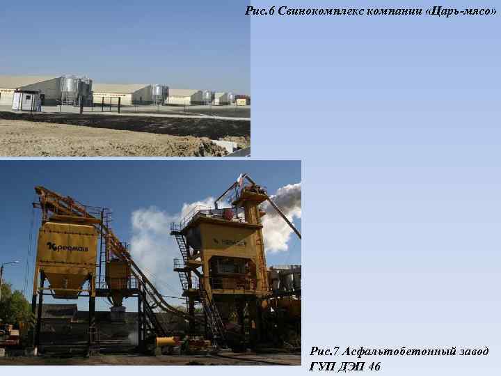 Рис. 6 Свинокомплекс компании «Царь-мясо» Рис. 7 Асфальтобетонный завод ГУП ДЭП 46 
