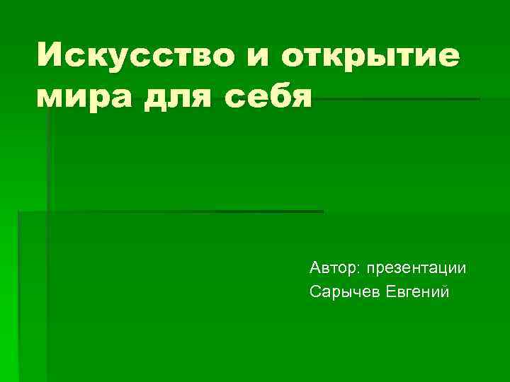 Искусство и открытие мира для себя Автор: презентации Сарычев Евгений 