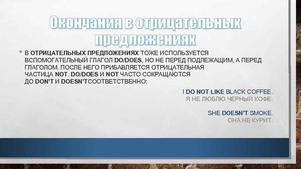 Окончания в отрицательных предложениях • В ОТРИЦАТЕЛЬНЫХ ПРЕДЛОЖЕНИЯХ ТОЖЕ ИСПОЛЬЗУЕТСЯ ВСПОМОГАТЕЛЬНЫЙ ГЛАГОЛ DO/DOES, НО