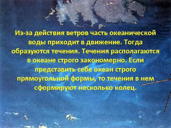 Из-за действия ветров часть океанической воды приходит в движение. Тогда образуются течения. Течения располагаются