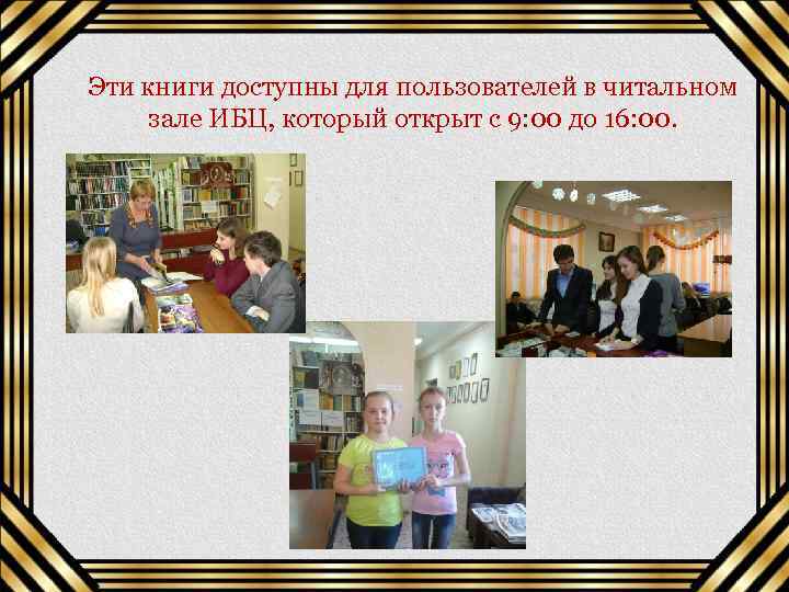 Эти книги доступны для пользователей в читальном зале ИБЦ, который открыт с 9: 00