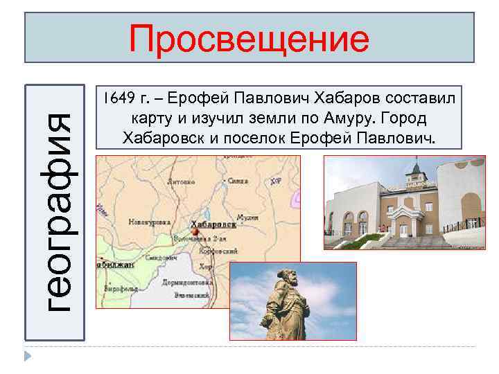география Просвещение 1649 г. – Ерофей Павлович Хабаров составил карту и изучил земли по