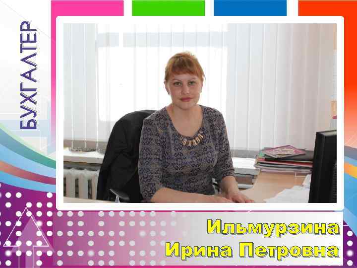 БУХГАЛТЕР Ильмурзина Ирина Петровна 
