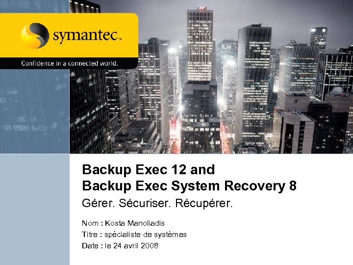 Backup Exec 12 and Backup Exec System Recovery 8 Gérer. Sécuriser. Récupérer. Nom :