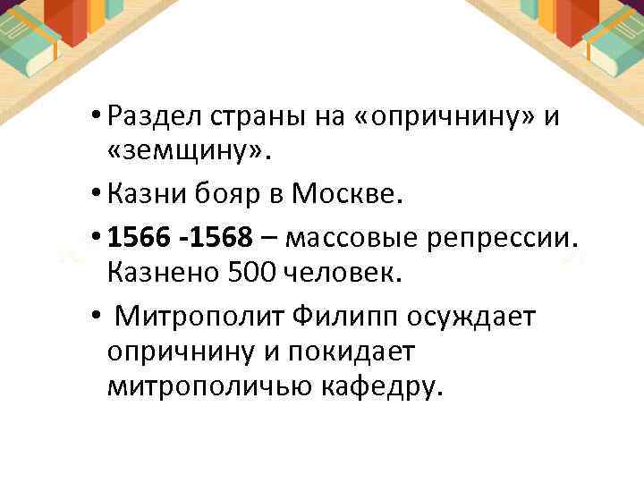  • Раздел страны на «опричнину» и «земщину» . • Казни бояр в Москве.