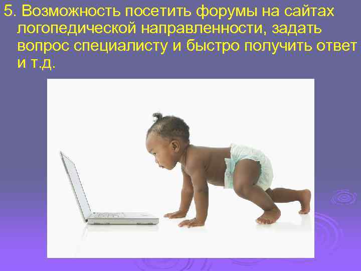 5. Возможность посетить форумы на сайтах логопедической направленности, задать вопрос специалисту и быстро получить