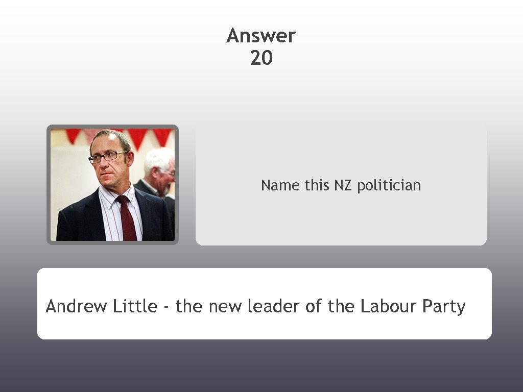 Answer 20 Name this NZ politician Andrew Little - the new leader of the