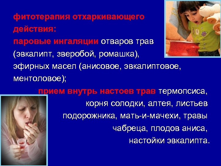 фитотерапия отхаркивающего действия: паровые ингаляции отваров трав (эвкалипт, зверобой, ромашка), эфирных масел (анисовое, эвкалиптовое,